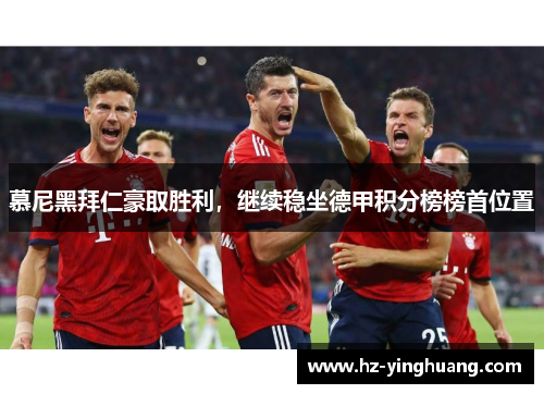 慕尼黑拜仁豪取胜利，继续稳坐德甲积分榜榜首位置