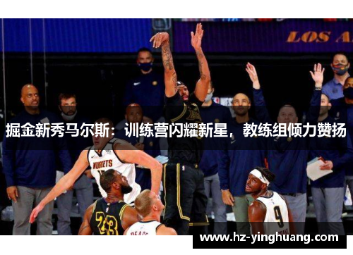 掘金新秀马尔斯：训练营闪耀新星，教练组倾力赞扬
